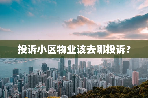 投诉小区物业该去哪投诉？