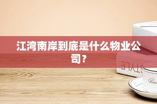 江湾南岸到底是什么物业公司？