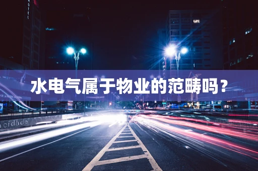 水电气属于物业的范畴吗？
