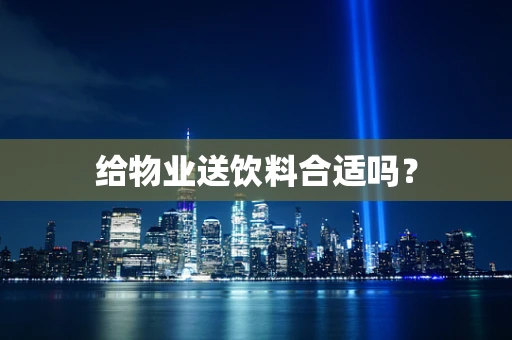 给物业送饮料合适吗？