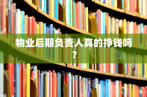 物业后期负责人真的挣钱吗？