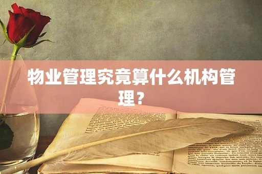 物业管理究竟算什么机构管理？