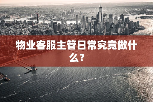 物业客服主管日常究竟做什么？