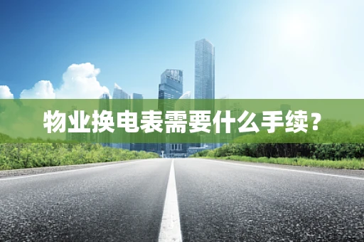 物业换电表需要什么手续？