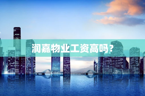 润嘉物业工资高吗？