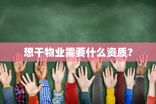 想干物业需要什么资质？