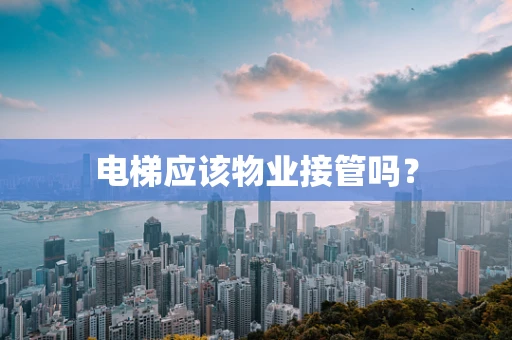 电梯应该物业接管吗？
