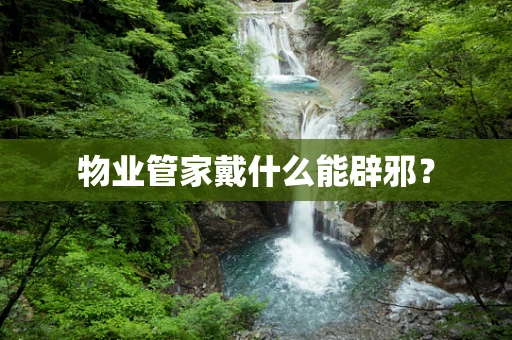 物业管家戴什么能辟邪？