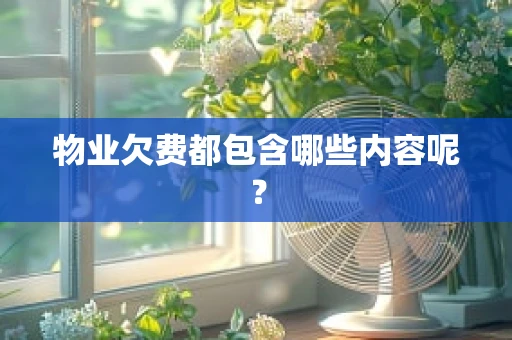 物业欠费都包含哪些内容呢？