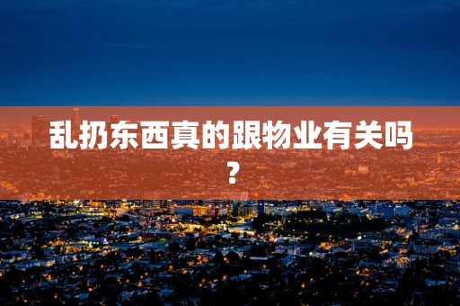 乱扔东西真的跟物业有关吗？