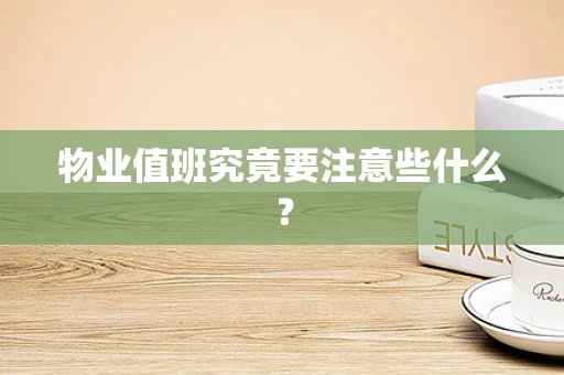 物业值班究竟要注意些什么？