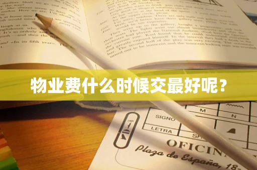 物业费什么时候交最好呢？