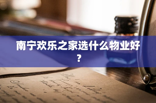 南宁欢乐之家选什么物业好？