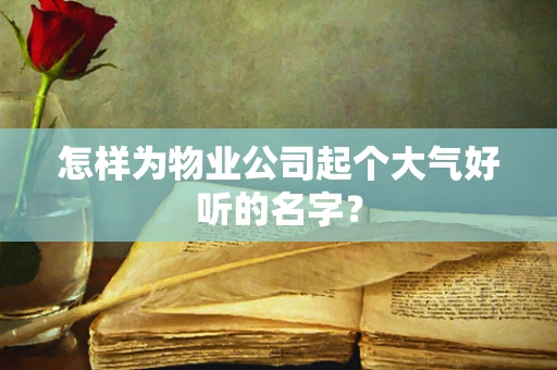 怎样为物业公司起个大气好听的名字？
