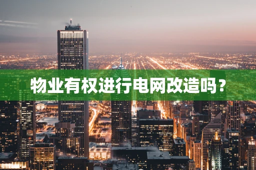 物业有权进行电网改造吗？