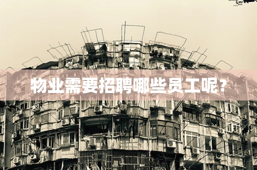 物业需要招聘哪些员工呢？