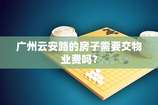 广州云安路的房子需要交物业费吗？