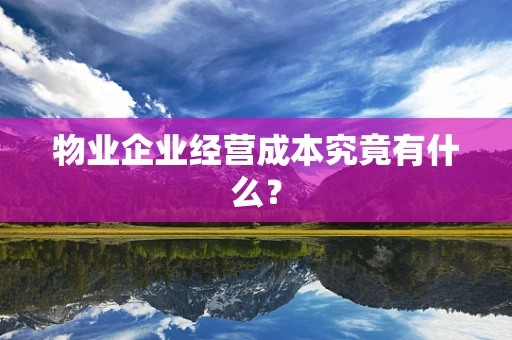 物业企业经营成本究竟有什么？