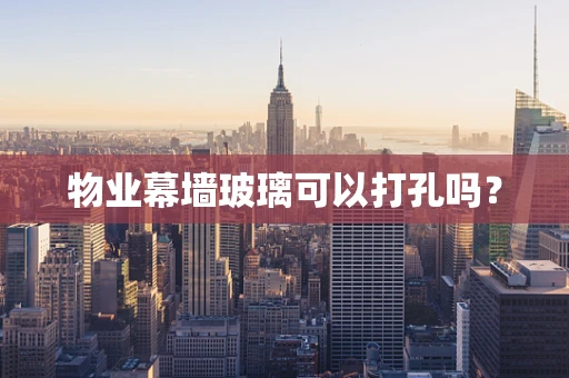 物业幕墙玻璃可以打孔吗？