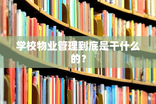 学校物业管理到底是干什么的？