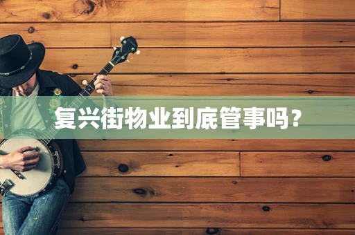 复兴街物业到底管事吗？