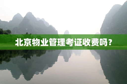 北京物业管理考证收费吗？