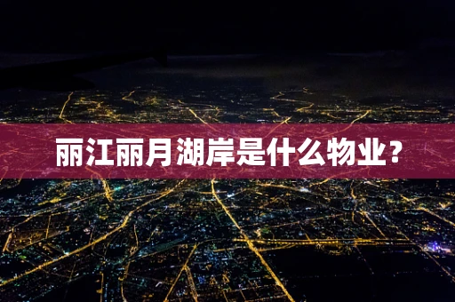 丽江丽月湖岸是什么物业？