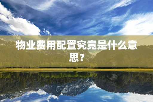 物业费用配置究竟是什么意思？