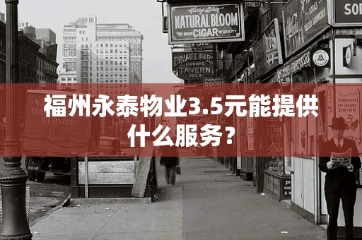 福州永泰物业3.5元能提供什么服务？