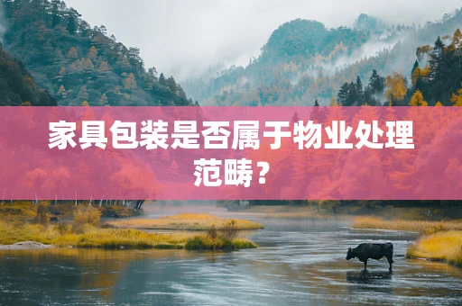 家具包装是否属于物业处理范畴？