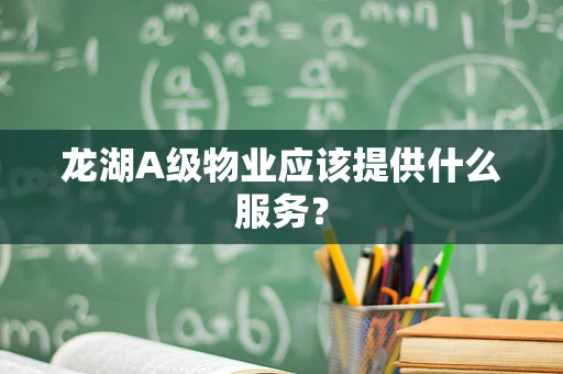 龙湖A级物业应该提供什么服务？
