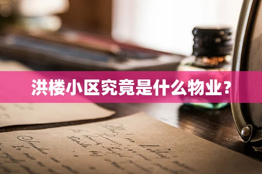 洪楼小区究竟是什么物业？