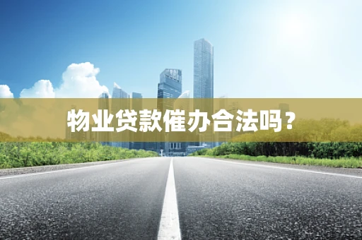 物业贷款催办合法吗？