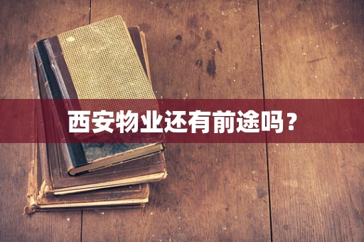西安物业还有前途吗？