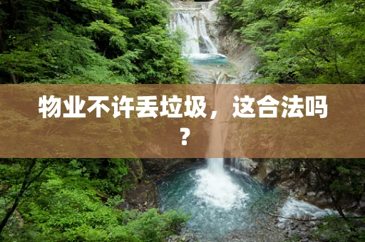 物业不许丢垃圾，这合法吗？