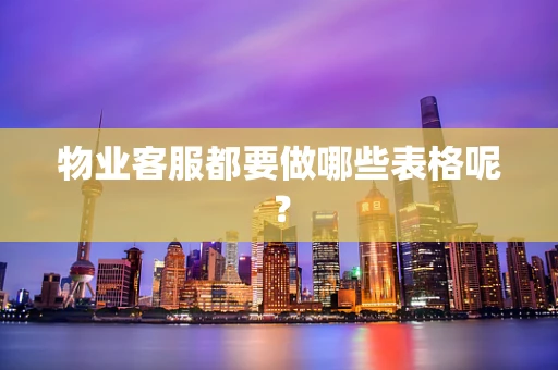 物业客服都要做哪些表格呢？