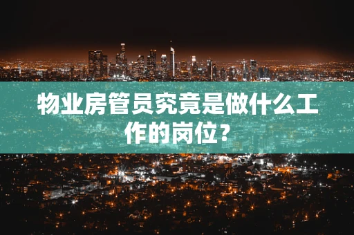 物业房管员究竟是做什么工作的岗位？