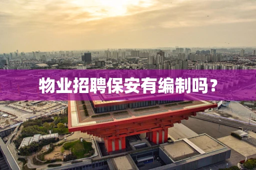 物业招聘保安有编制吗？