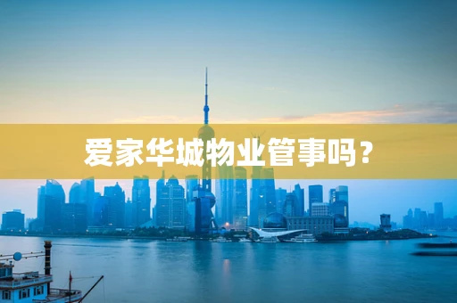 爱家华城物业管事吗？