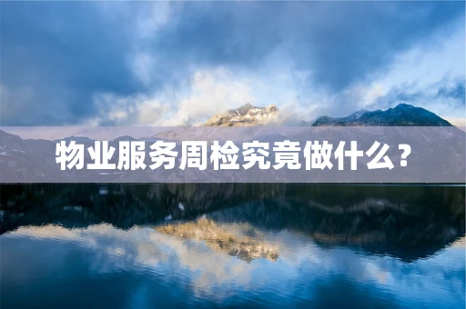 物业服务周检究竟做什么？
