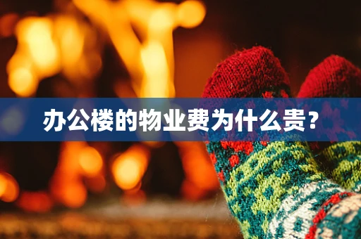 办公楼的物业费为什么贵？