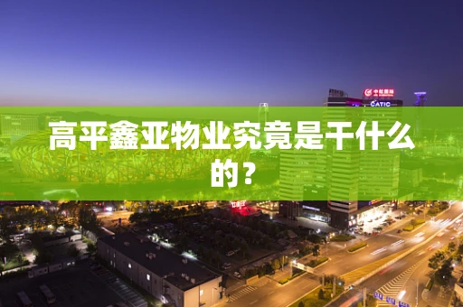 高平鑫亚物业究竟是干什么的？