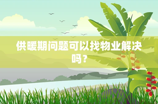 供暖期问题可以找物业解决吗？