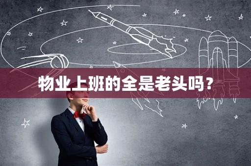 物业上班的全是老头吗？