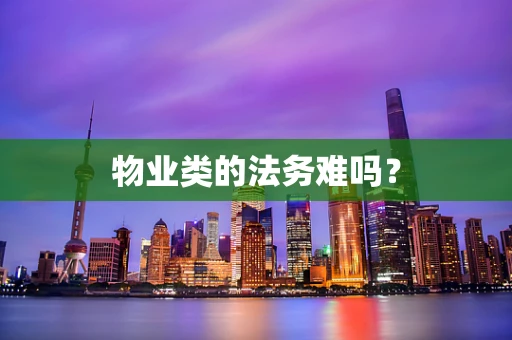 物业类的法务难吗？