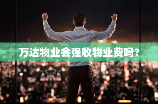 万达物业会强收物业费吗？