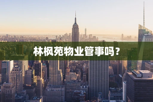 林枫苑物业管事吗？