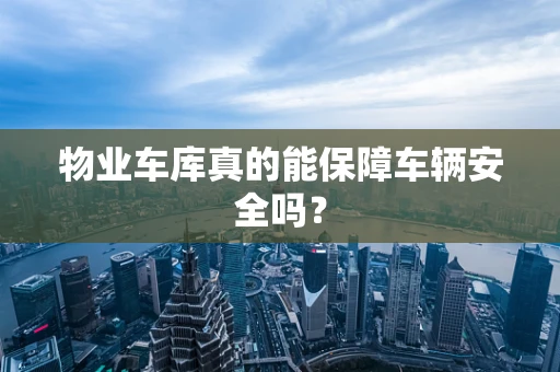 物业车库真的能保障车辆安全吗？