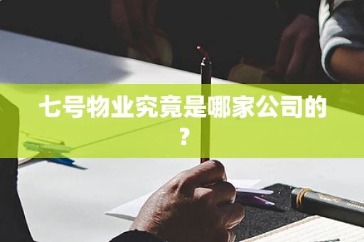 七号物业究竟是哪家公司的？