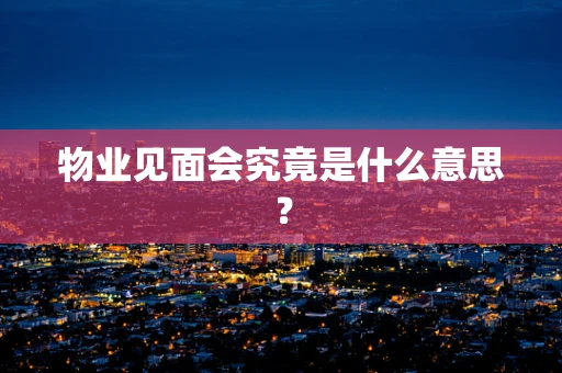 物业见面会究竟是什么意思？